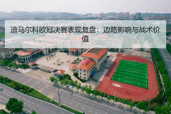 迪马尔科欧冠决赛表现复盘：边路影响与战术价值